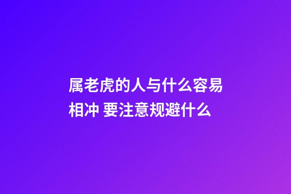 属老虎的人与什么容易相冲 要注意规避什么